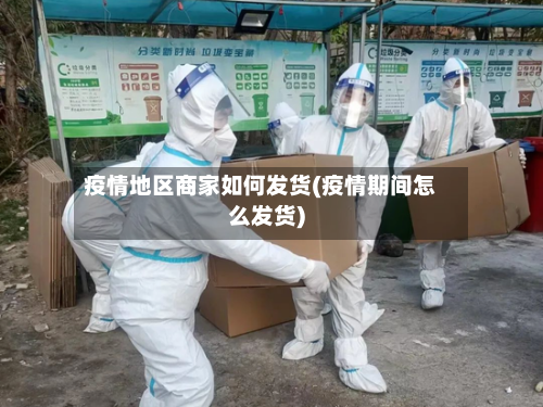疫情地区商家如何发货(疫情期间怎么发货)-第2张图片