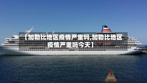 【加勒比地区疫情严重吗,加勒比地区疫情严重吗今天】-第2张图片