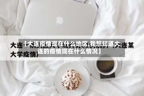 【大连疫情现在什么地区,我想知道大连的疫情现在什么情况】-第2张图片