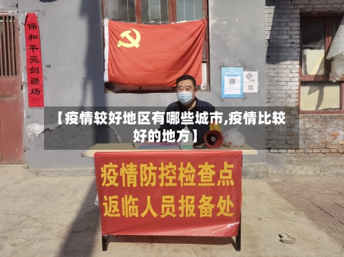 【疫情较好地区有哪些城市,疫情比较好的地方】-第3张图片