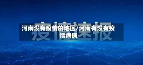河南没有疫情的地区/河南有没有疫情病例-第3张图片