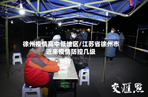 徐州疫情高中低地区/江苏省徐州市近来疫情防控几级-第2张图片