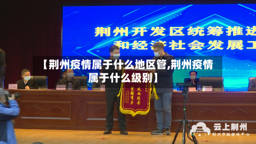 【荆州疫情属于什么地区管,荆州疫情属于什么级别】