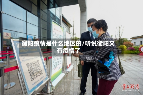 衡阳疫情是什么地区的/听说衡阳又有疫情了-第3张图片