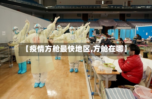 【疫情方舱最快地区,方舱在哪】