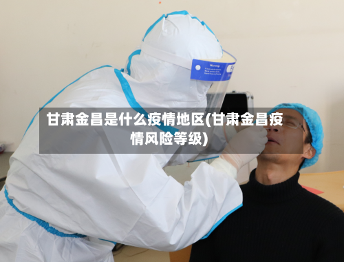 甘肃金昌是什么疫情地区(甘肃金昌疫情风险等级)