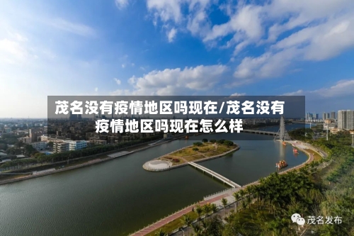 茂名没有疫情地区吗现在/茂名没有疫情地区吗现在怎么样