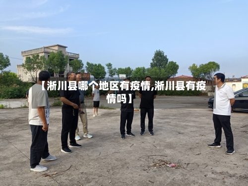 【淅川县哪个地区有疫情,淅川县有疫情吗】