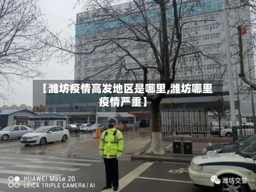 【潍坊疫情高发地区是哪里,潍坊哪里疫情严重】-第2张图片
