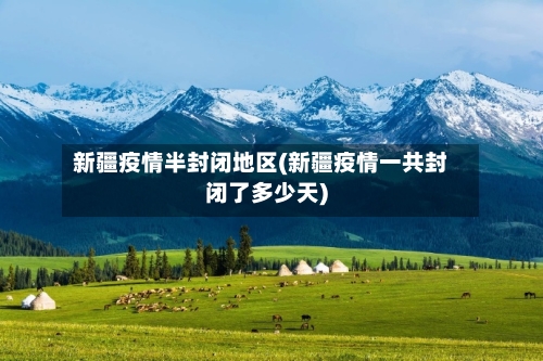 新疆疫情半封闭地区(新疆疫情一共封闭了多少天)-第3张图片