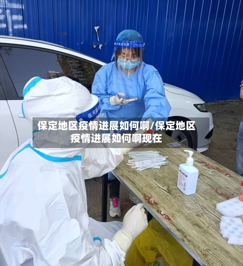 保定地区疫情进展如何啊/保定地区疫情进展如何啊现在-第3张图片