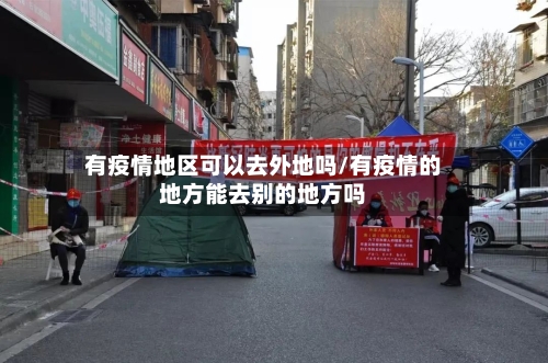 有疫情地区可以去外地吗/有疫情的地方能去别的地方吗