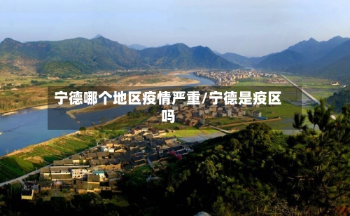 宁德哪个地区疫情严重/宁德是疫区吗