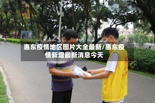 惠东疫情地区图片大全最新/惠东疫情新增最新消息今天