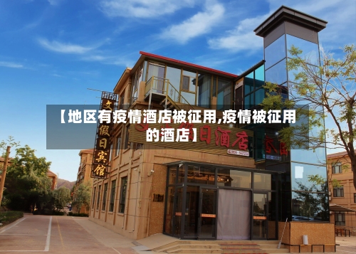 【地区有疫情酒店被征用,疫情被征用的酒店】-第3张图片