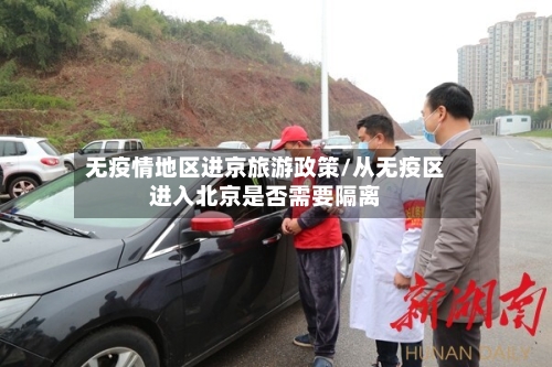 无疫情地区进京旅游政策/从无疫区进入北京是否需要隔离
