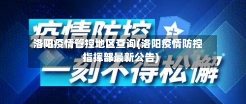 洛阳疫情管控地区查询(洛阳疫情防控指挥部最新公告)-第3张图片