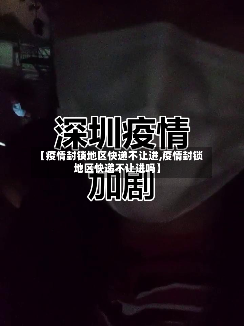 【疫情封锁地区快递不让进,疫情封锁地区快递不让进吗】-第3张图片