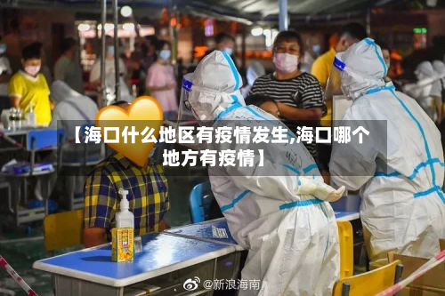 【海口什么地区有疫情发生,海口哪个地方有疫情】-第2张图片