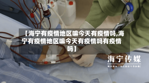 【海宁有疫情地区嘛今天有疫情吗,海宁有疫情地区嘛今天有疫情吗有疫情吗】