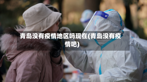 青岛没有疫情地区吗现在(青岛没有疫情吧)-第3张图片