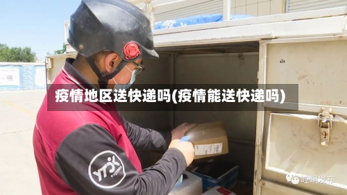 疫情地区送快递吗(疫情能送快递吗)