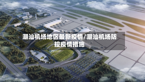 潮汕机场地区最新疫情/潮汕机场防控疫情措施-第2张图片