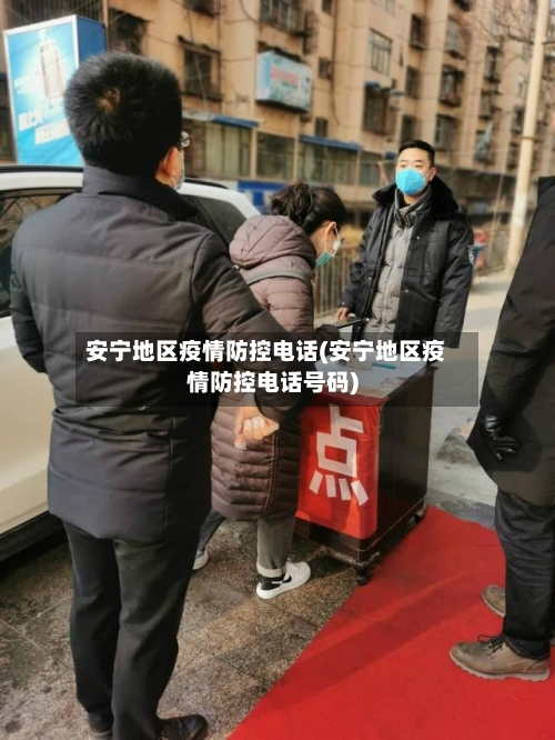 安宁地区疫情防控电话(安宁地区疫情防控电话号码)-第2张图片