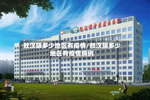 敖汉旗多少地区有疫情/敖汉旗多少地区有疫情病例-第3张图片