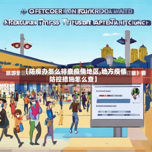 【防疫办怎么排查疫情地区,地方疫情防控措施怎么查】