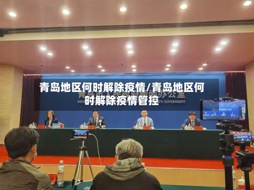 青岛地区何时解除疫情/青岛地区何时解除疫情管控