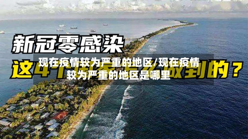 现在疫情较为严重的地区/现在疫情较为严重的地区是哪里