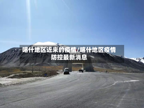 喀什地区近来的疫情/喀什地区疫情防控最新消息