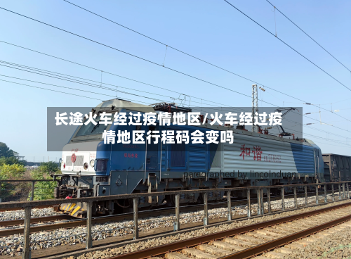 长途火车经过疫情地区/火车经过疫情地区行程码会变吗-第1张图片