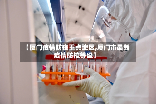 【厦门疫情防疫重点地区,厦门市最新疫情防控等级】