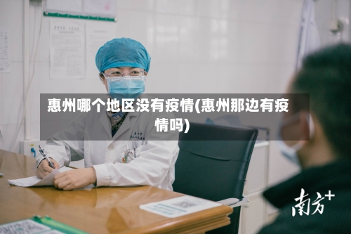 惠州哪个地区没有疫情(惠州那边有疫情吗)