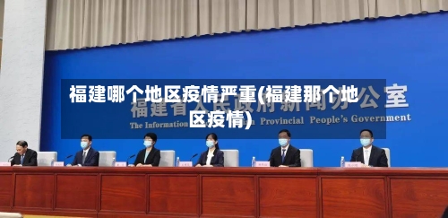 福建哪个地区疫情严重(福建那个地区疫情)