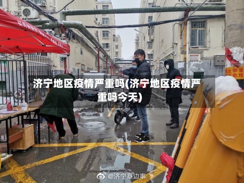 济宁地区疫情严重吗(济宁地区疫情严重吗今天)