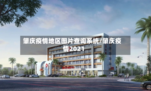 肇庆疫情地区图片查询系统/肇庆疫情2021