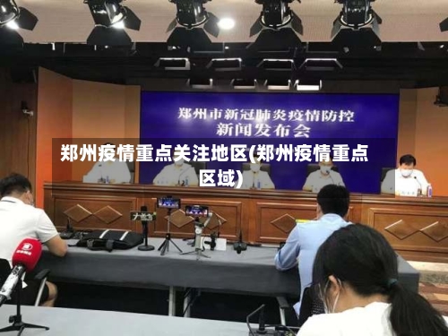 郑州疫情重点关注地区(郑州疫情重点区域)-第3张图片