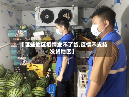 【哪些地区疫情发不了货,疫情不支持发货地区】-第2张图片
