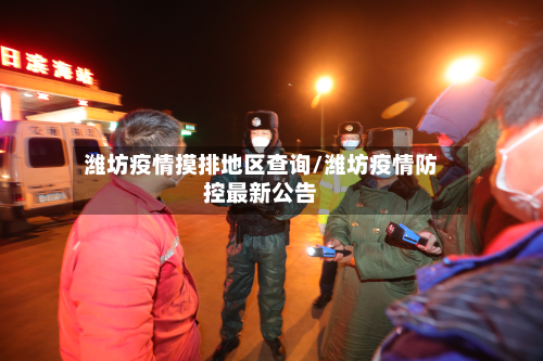潍坊疫情摸排地区查询/潍坊疫情防控最新公告