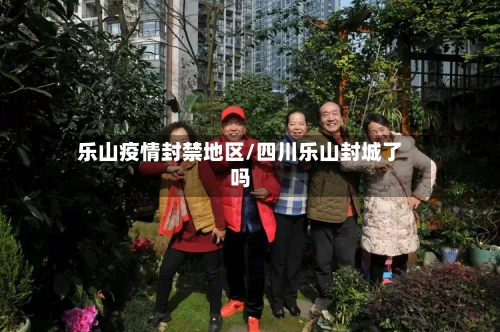 乐山疫情封禁地区/四川乐山封城了吗