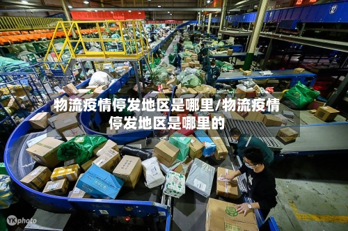 物流疫情停发地区是哪里/物流疫情停发地区是哪里的-第2张图片