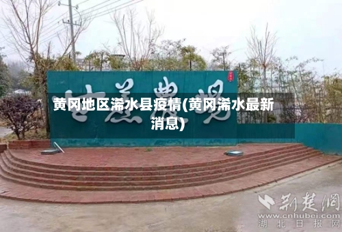 黄冈地区浠水县疫情(黄冈浠水最新消息)