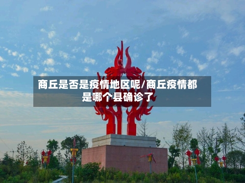 商丘是否是疫情地区呢/商丘疫情都是哪个县确诊了-第3张图片