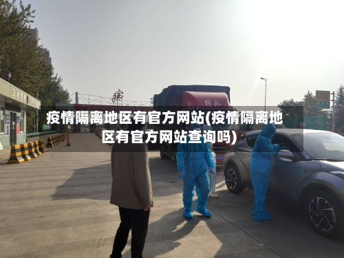 疫情隔离地区有官方网站(疫情隔离地区有官方网站查询吗)