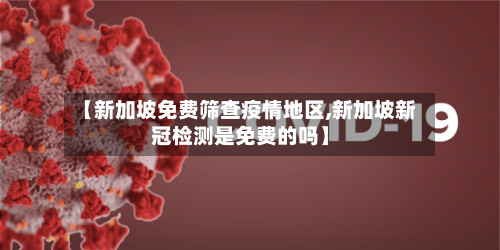 【新加坡免费筛查疫情地区,新加坡新冠检测是免费的吗】-第2张图片