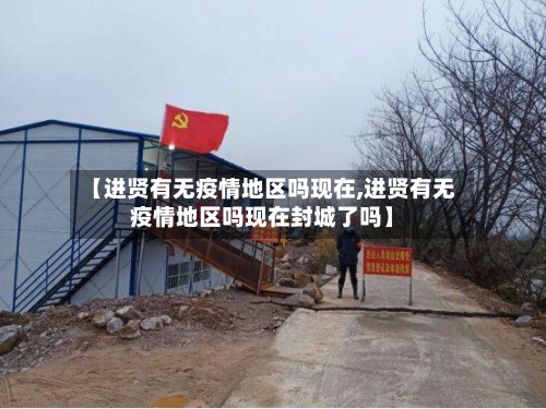 【进贤有无疫情地区吗现在,进贤有无疫情地区吗现在封城了吗】-第1张图片