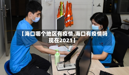 【海口哪个地区有疫情,海口有疫情吗现在2021】-第2张图片